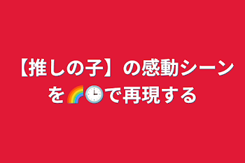 【推しの子】の感動シーンを🌈🕒で再現する