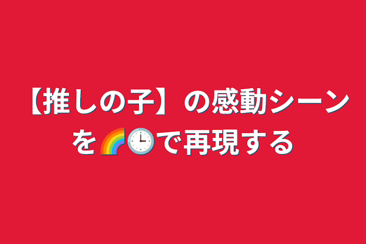 「【推しの子】の感動シーンを🌈🕒で再現する」のメインビジュアル