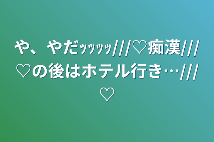 「や、やだｯｯｯｯ///♡痴漢///♡の後はホテル行き…///♡」のメインビジュアル