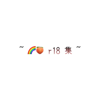 ~ 🌈🍑 r 18 集 ~