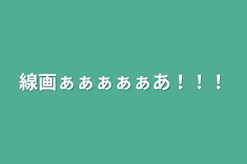 線画ぁぁぁぁぁあ！！！