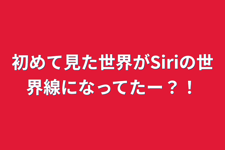 「初めて見た世界がSiriの世界線になってたー？！」のメインビジュアル