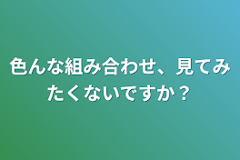 色んな組み合わせ、見てみたくないですか？