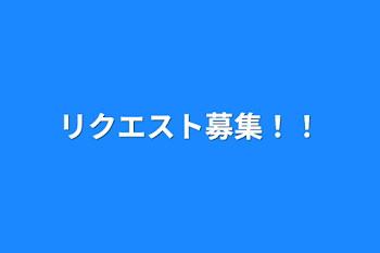 リクエスト募集！！