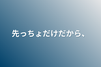 先っちょだけだから、