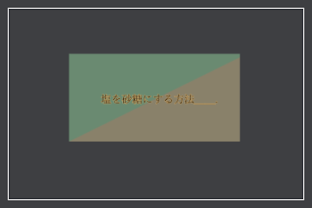 塩を砂糖にする方法＿＿.