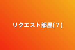 リクエスト部屋(？)