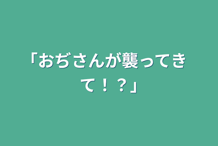 「｢おぢさんが襲ってきて！？｣」のメインビジュアル