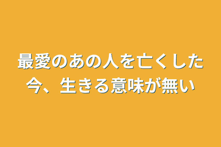 「最愛のあの人を亡くした今、生きる意味が無い」のメインビジュアル