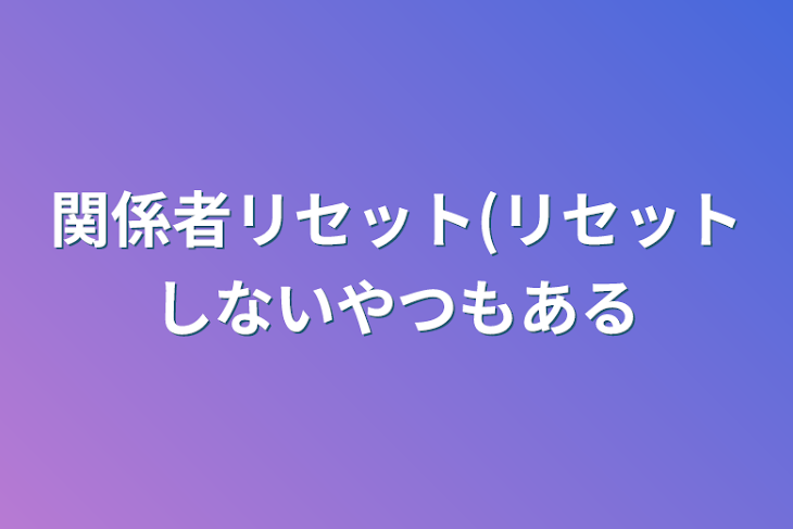 「関係者リセット(リセットしないやつもある」のメインビジュアル