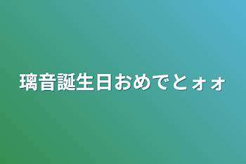 璃音誕生日おめでとォォ