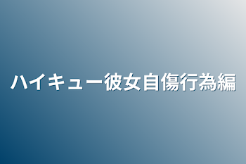 ハイキュー彼女自傷行為編