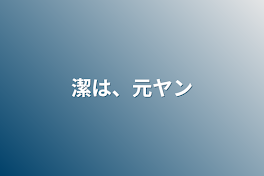 潔は、元ヤン