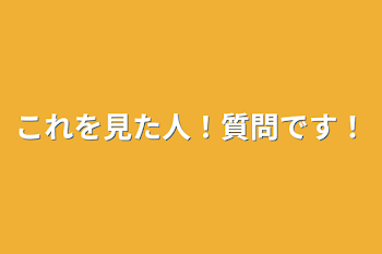 これを見た人！質問です！