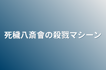 死穢八斎會の殺戮マシーン