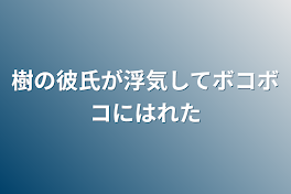 樹の彼氏が浮気してボコボコにはれた