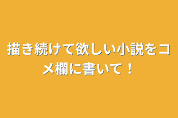 描き続けて欲しい小説をコメ欄に書いて！