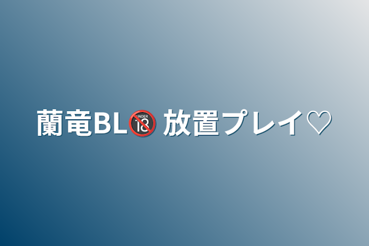 「蘭竜BL🔞      放置プレイ♡」のメインビジュアル