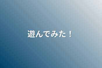 遊んでみた！