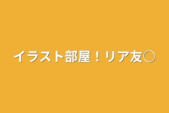 イラスト部屋！リア友○