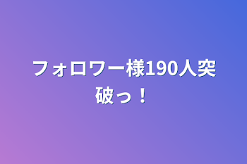 フォロワー様190人突破っ！