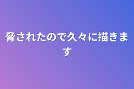 脅されたので久々に描きます