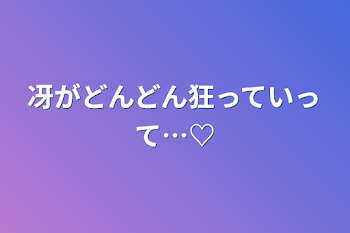 冴がどんどん狂っていって…♡