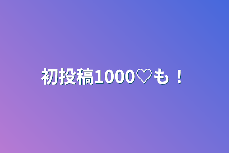 「初投稿1000♡も！」のメインビジュアル