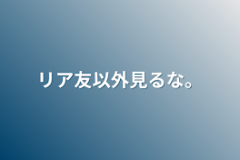 リア友以外見るな。