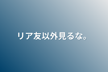 リア友以外見るな。