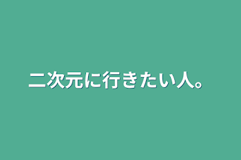 二次元に行きたい人。