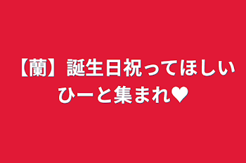 「【蘭】誕生日祝ってほしいひーと集まれ♥」のメインビジュアル