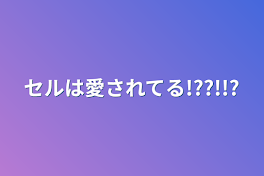 セルは愛されてる!??!!?