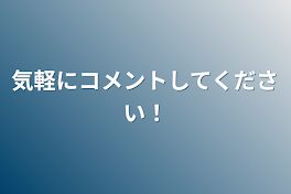 気軽にコメントしてください！