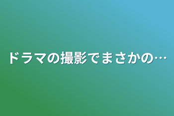 ドラマの撮影でまさかの…