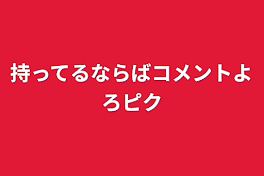 持ってるならばコメントよろピク