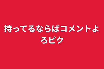 「持ってるならばコメントよろピク」のメインビジュアル