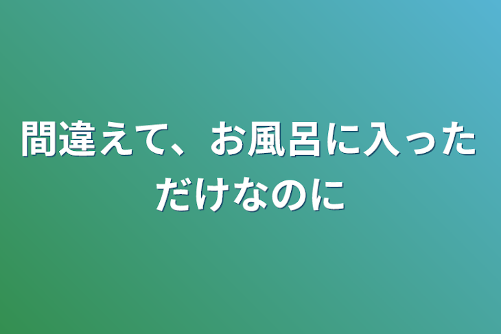 「間違えて、お風呂に入っただけなのに」のメインビジュアル