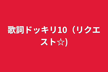 歌詞ドッキリ10（リクエスト☆)