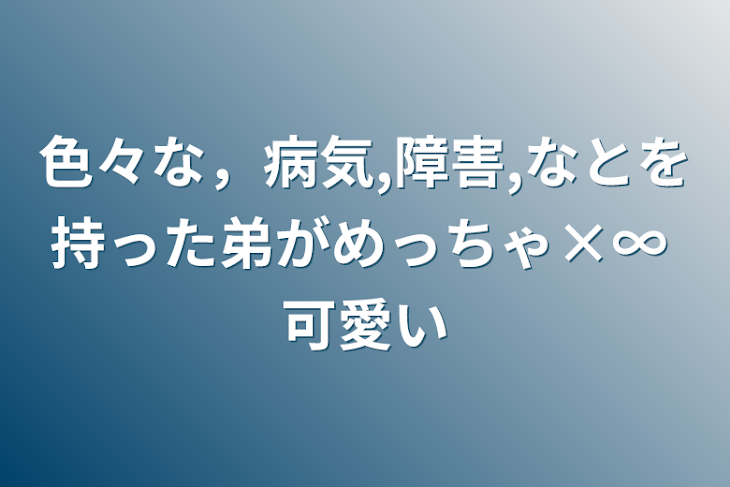 「色々な，病気,障害,なとを持った弟がめっちゃ×∞ 可愛い」のメインビジュアル