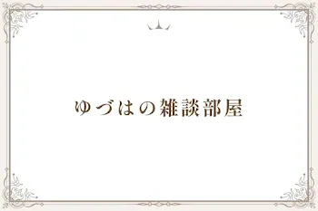 ゆづはの雑談部屋