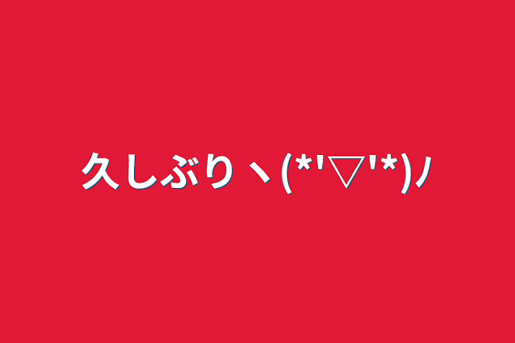 「久しぶりヽ(*'▽'*)ﾉ」のメインビジュアル