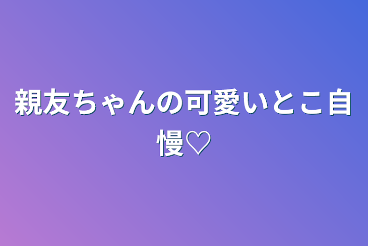 「親友ちゃんの可愛いとこ自慢♡」のメインビジュアル