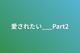 愛されたい___Part2