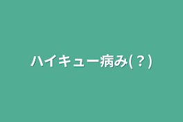 ハイキュー病み(？)