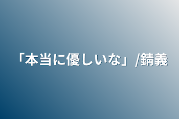 「本当に優しいな」/錆義