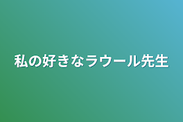 私の好きなラウール先生