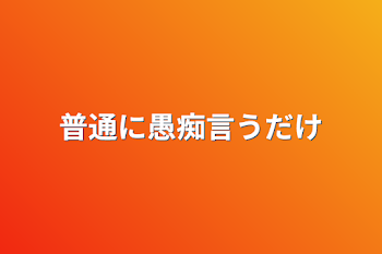 普通に愚痴言うだけ