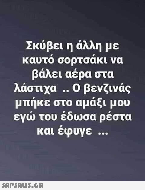 Σκύβει η άλλη με καυτό σορτσάκι να βάλει αέρα στα λάστιχα . . Ο βενζινάς μπήκε στο αμάξι μου εγ του έδωσα ρέστα και έφυγε .