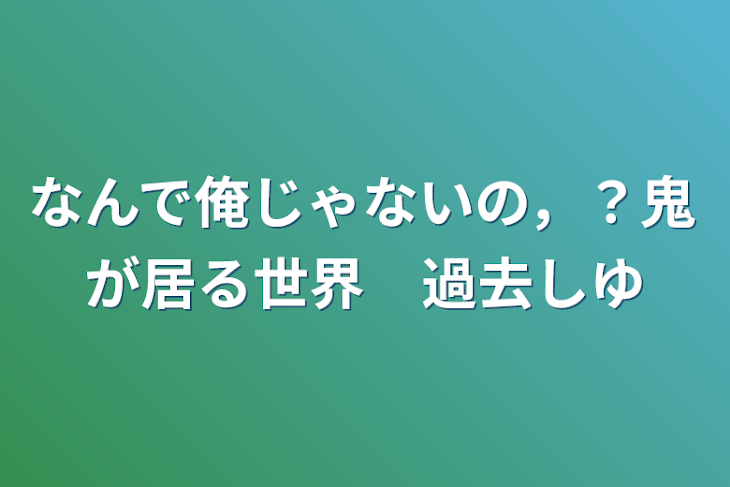 「なんで俺じゃないの，？鬼が居る世界　過去集」のメインビジュアル